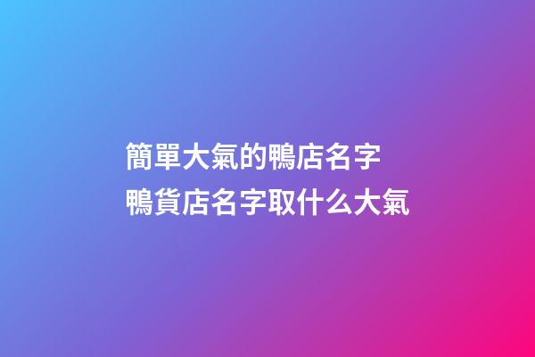 簡單大氣的鴨店名字 鴨貨店名字取什么大氣-第1張-店鋪起名-玄機派